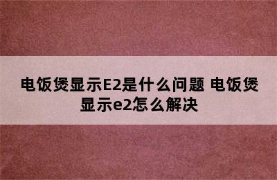 电饭煲显示E2是什么问题 电饭煲显示e2怎么解决